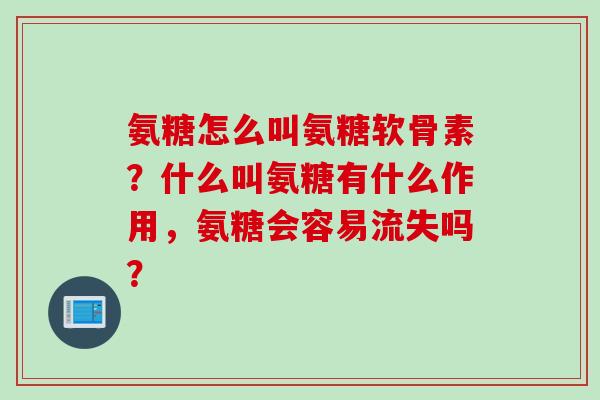 氨糖怎么叫氨糖软骨素？什么叫氨糖有什么作用，氨糖会容易流失吗？