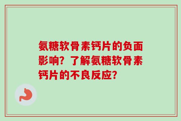 氨糖软骨素钙片的负面影响？了解氨糖软骨素钙片的不良反应？