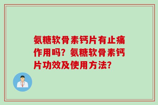 氨糖软骨素钙片有作用吗?氨糖软骨素钙片功效及使用方法? 氨糖软骨素钙片有作用吗?氨糖软骨素钙片功效及使用方法?