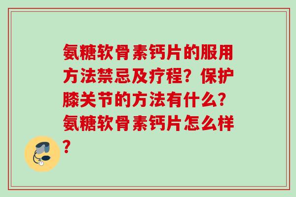 氨糖软骨素钙片的服用方法禁忌及疗程？保护膝关节的方法有什么？氨糖软骨素钙片怎么样？