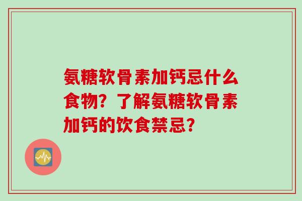 氨糖软骨素加钙忌什么食物？了解氨糖软骨素加钙的饮食禁忌？