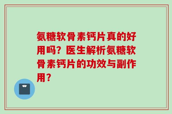 氨糖软骨素钙片真的好用吗？医生解析氨糖软骨素钙片的功效与副作用？