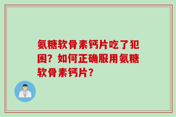 氨糖软骨素钙片吃了犯困？如何正确服用氨糖软骨素钙片？