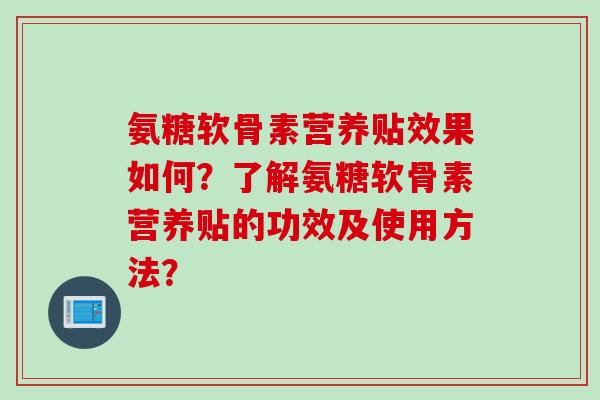 氨糖软骨素营养贴效果如何？了解氨糖软骨素营养贴的功效及使用方法？