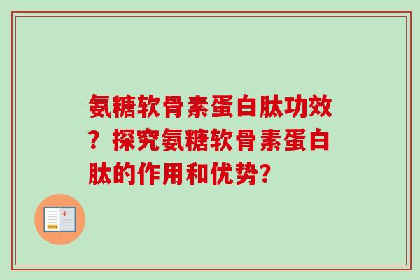 氨糖软骨素蛋白肽功效？探究氨糖软骨素蛋白肽的作用和优势？