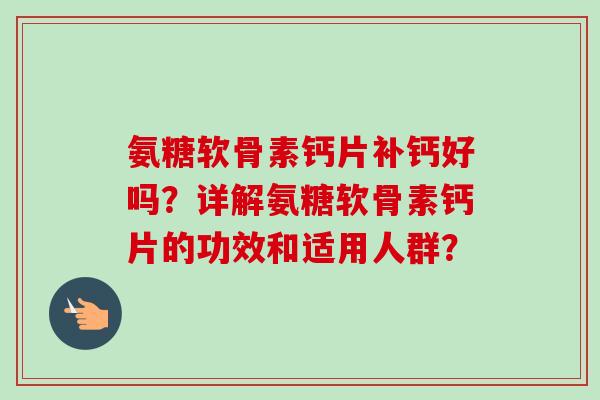 氨糖软骨素钙片补钙好吗？详解氨糖软骨素钙片的功效和适用人群？