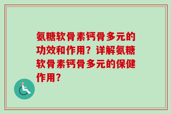 氨糖软骨素钙骨多元的功效和作用？详解氨糖软骨素钙骨多元的保健作用？