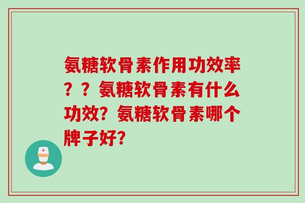 氨糖软骨素作用功效率？？氨糖软骨素有什么功效？氨糖软骨素哪个牌子好？