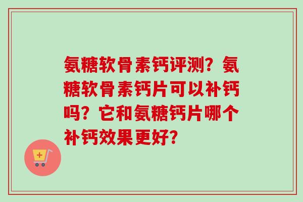 氨糖软骨素钙评测？氨糖软骨素钙片可以补钙吗？它和氨糖钙片哪个补钙效果更好？