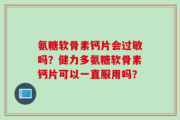 氨糖软骨素钙片会过敏吗？健力多氨糖软骨素钙片可以一直服用吗？