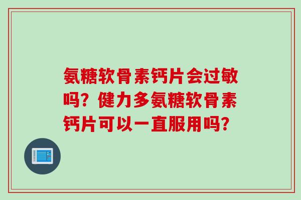 氨糖软骨素钙片会吗？健力多氨糖软骨素钙片可以一直服用吗？