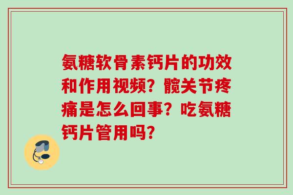 氨糖软骨素钙片的功效和作用视频？髋关节是怎么回事？吃氨糖钙片管用吗？