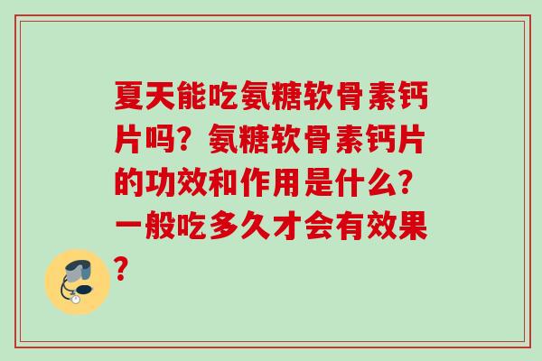 夏天能吃氨糖软骨素钙片吗？氨糖软骨素钙片的功效和作用是什么？一般吃多久才会有效果？