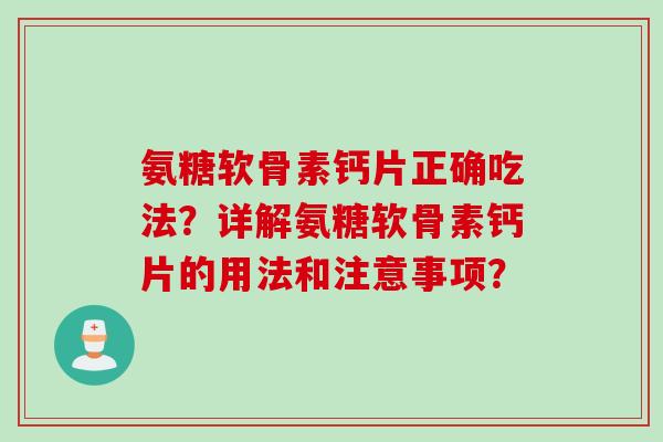 氨糖软骨素钙片正确吃法？详解氨糖软骨素钙片的用法和注意事项？