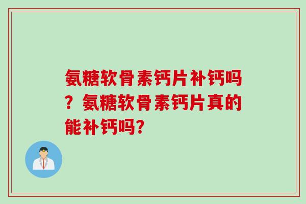 氨糖软骨素钙片补钙吗？氨糖软骨素钙片真的能补钙吗？