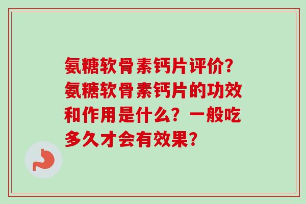 氨糖软骨素钙片评价？氨糖软骨素钙片的功效和作用是什么？一般吃多久才会有效果？