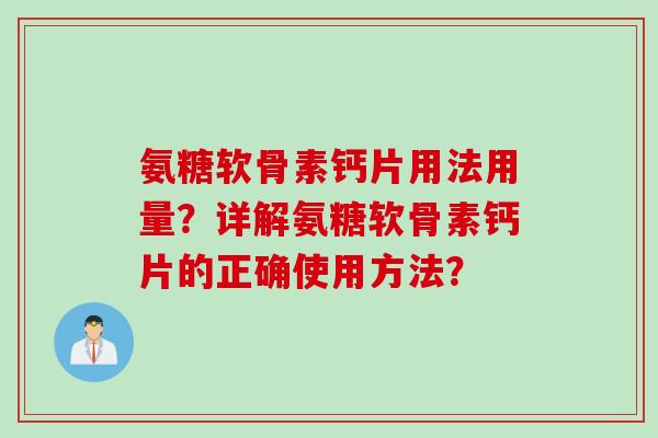 氨糖软骨素钙片用法用量？详解氨糖软骨素钙片的正确使用方法？