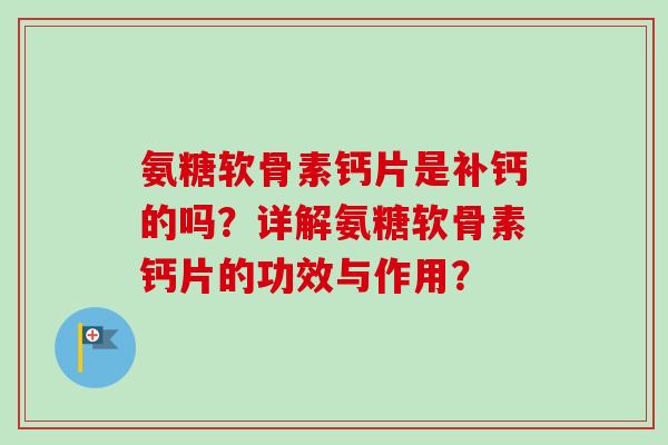 氨糖软骨素钙片是补钙的吗？详解氨糖软骨素钙片的功效与作用？