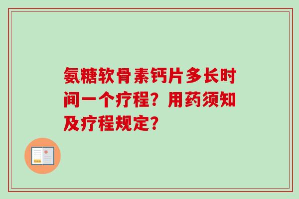 氨糖软骨素钙片多长时间一个疗程？用药须知及疗程规定？