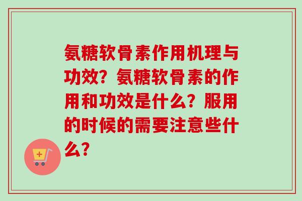 氨糖软骨素作用机理与功效？氨糖软骨素的作用和功效是什么？服用的时候的需要注意些什么？