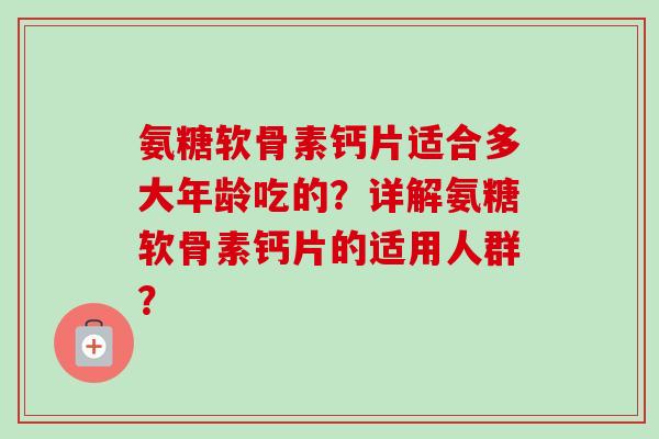 氨糖软骨素钙片适合多大年龄吃的？详解氨糖软骨素钙片的适用人群？