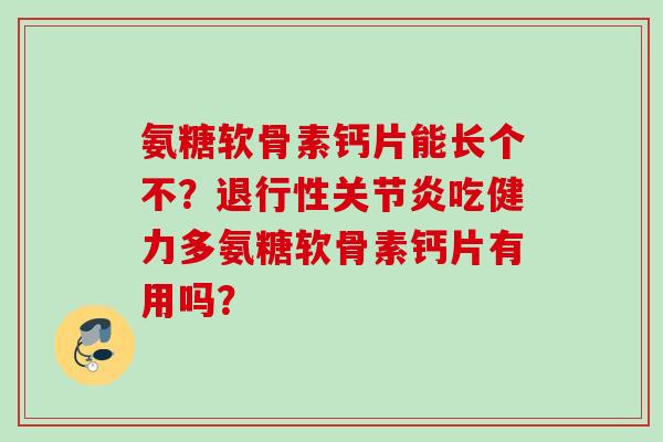 氨糖软骨素钙片能长个不？吃健力多氨糖软骨素钙片有用吗？