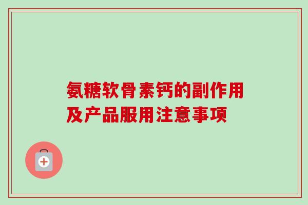 氨糖软骨素钙的副作用及产品服用注意事项
