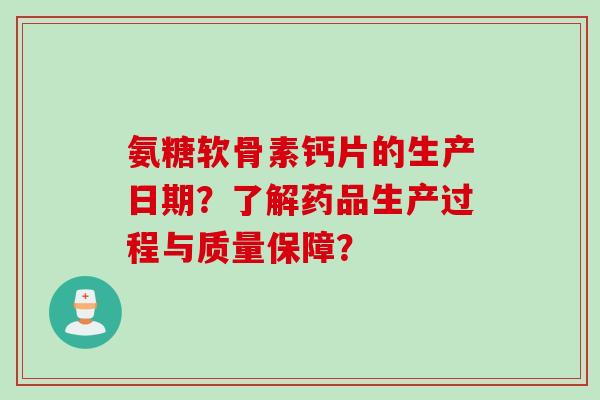 氨糖软骨素钙片的生产日期？了解药品生产过程与质量保障？