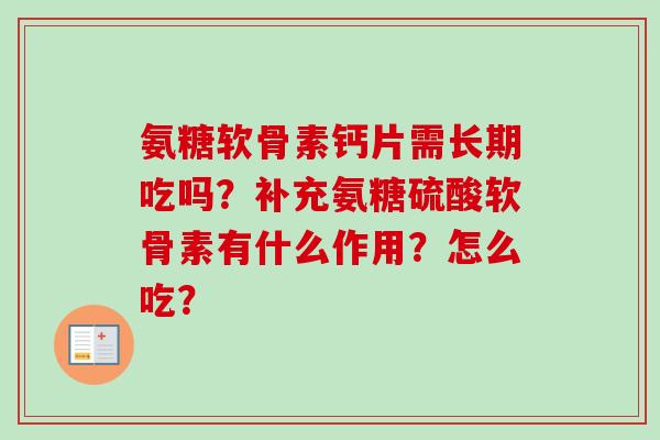 氨糖软骨素钙片需长期吃吗？补充氨糖硫酸软骨素有什么作用？怎么吃？