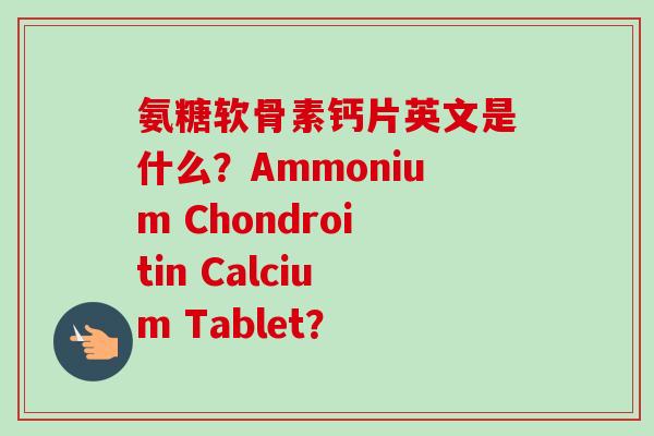 氨糖软骨素钙片英文是什么？Ammonium Chondroitin Calcium Tablet？