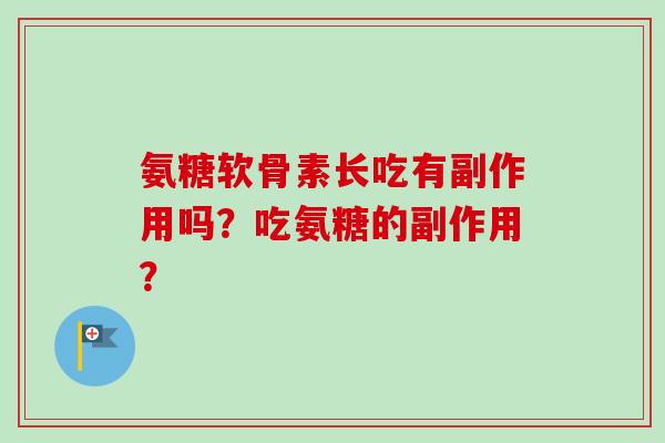 氨糖软骨素长吃有副作用吗？吃氨糖的副作用？