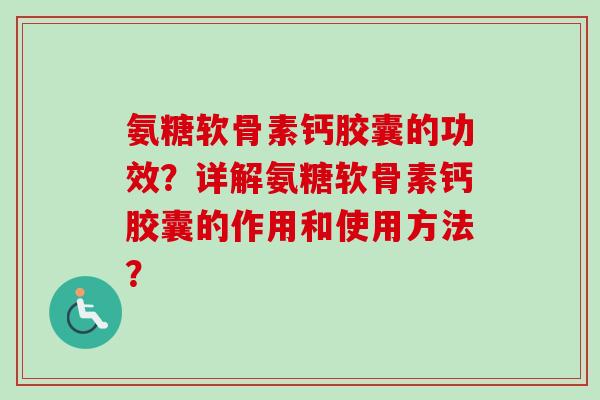 氨糖软骨素钙胶囊的功效？详解氨糖软骨素钙胶囊的作用和使用方法？
