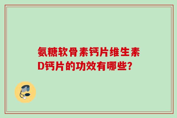 氨糖软骨素钙片维生素D钙片的功效有哪些？