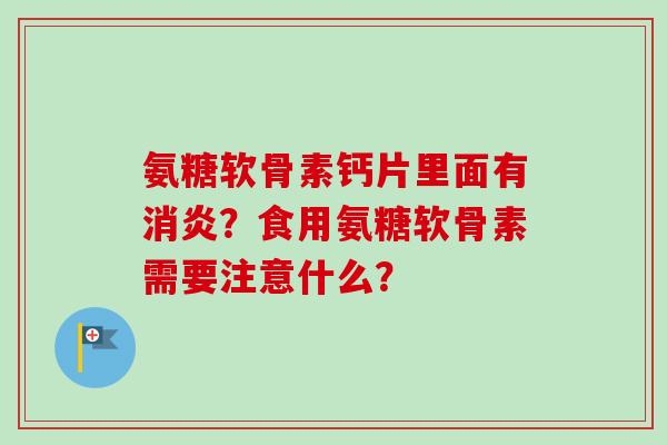 氨糖软骨素钙片里面有?食用氨糖软骨素需要注意什么? 氨糖软骨素钙片里面有?食用氨糖软骨素需要注意什么?