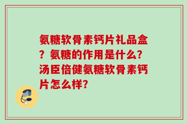 氨糖软骨素钙片礼品盒？氨糖的作用是什么？汤臣倍健氨糖软骨素钙片怎么样？