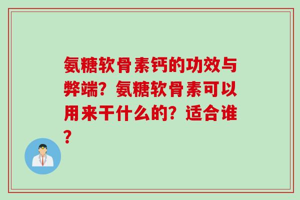 氨糖软骨素钙的功效与弊端？氨糖软骨素可以用来干什么的？适合谁？