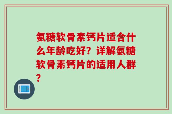 氨糖软骨素钙片适合什么年龄吃好?详解氨糖软骨素钙片的适用人群? 氨糖软骨素钙片适合什么年龄吃好?详解氨糖软骨素钙片的适用人群?