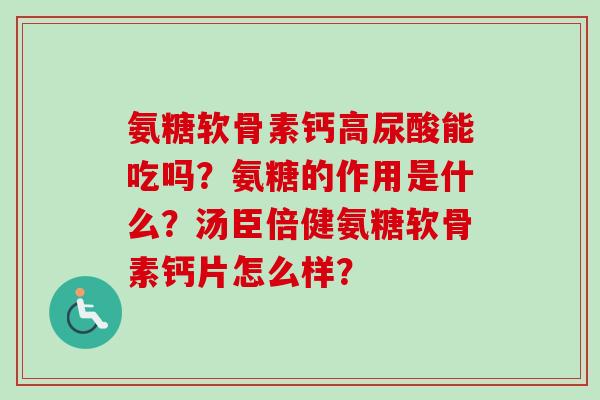 氨糖软骨素钙高尿酸能吃吗？氨糖的作用是什么？汤臣倍健氨糖软骨素钙片怎么样？