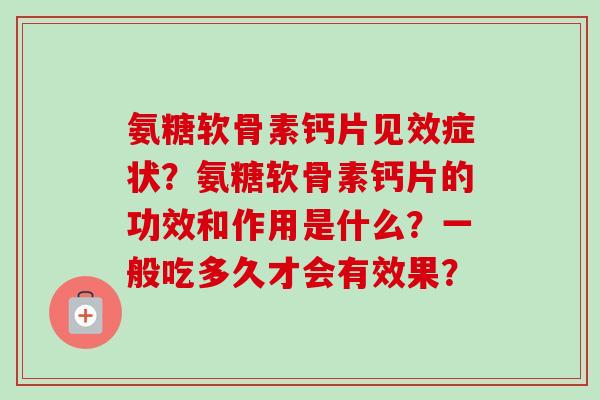 氨糖软骨素钙片见效症状？氨糖软骨素钙片的功效和作用是什么？一般吃多久才会有效果？