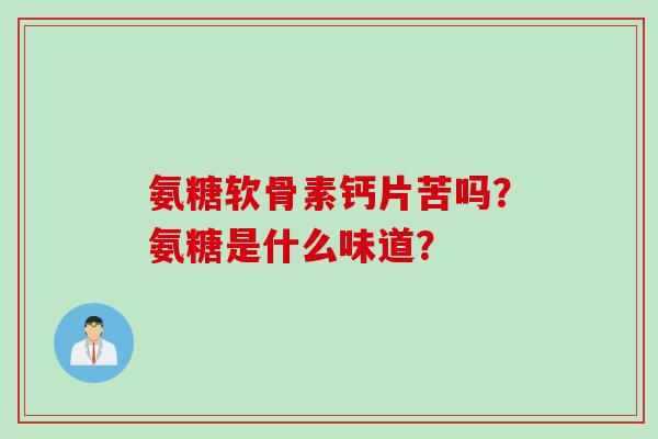 氨糖软骨素钙片苦吗？氨糖是什么味道？