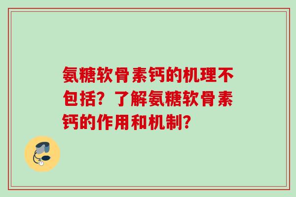 氨糖软骨素钙的机理不包括？了解氨糖软骨素钙的作用和机制？