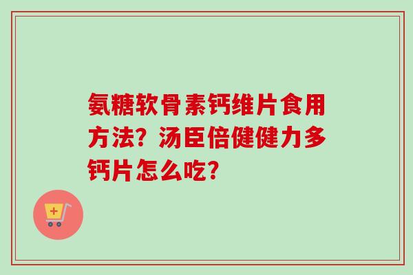 氨糖软骨素钙维片食用方法？汤臣倍健健力多钙片怎么吃？