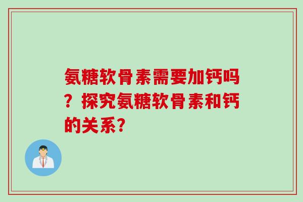 氨糖软骨素需要加钙吗？探究氨糖软骨素和钙的关系？