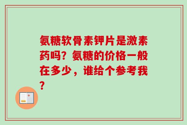 氨糖软骨素钾片是激素药吗?氨糖的价格一般在多少,谁给个参考我? 氨糖软骨素钾片是激素药吗?氨糖的价格一般在多少,谁给个参考我?