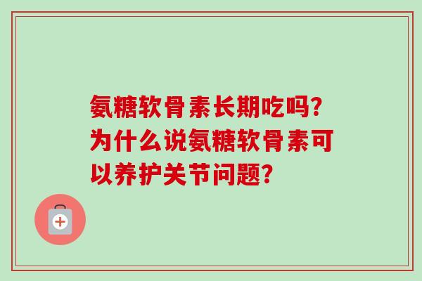 氨糖软骨素长期吃吗？为什么说氨糖软骨素可以养护关节问题？