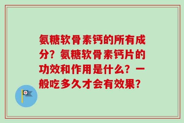 氨糖软骨素钙的所有成分？氨糖软骨素钙片的功效和作用是什么？一般吃多久才会有效果？