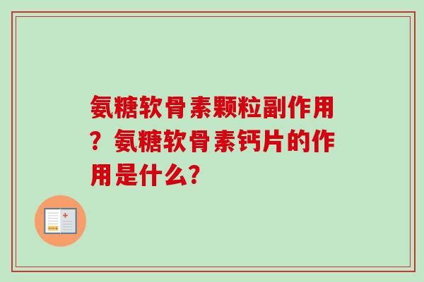 氨糖软骨素颗粒副作用?氨糖软骨素钙片的作用是什么? 氨糖软骨素颗粒副作用?氨糖软骨素钙片的作用是什么?