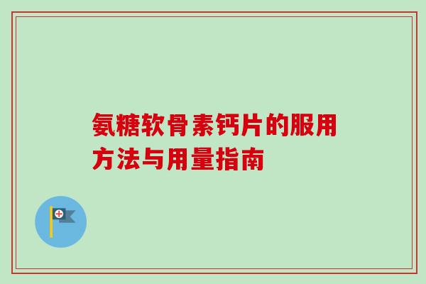 氨糖软骨素钙片的服用方法与用量指南