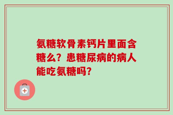 氨糖软骨素钙片里面含糖么？患糖尿病的病人能吃氨糖吗？