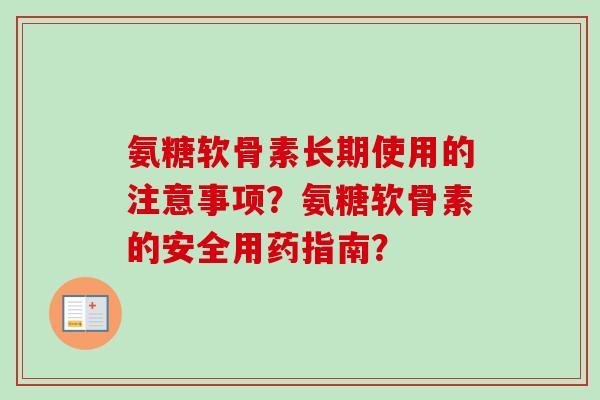 氨糖软骨素长期使用的注意事项?氨糖软骨素的安全用药指南? 氨糖软骨素长期使用的注意事项?氨糖软骨素的安全用药指南?